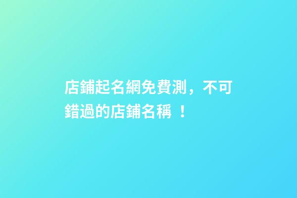 店鋪起名網免費測，不可錯過的店鋪名稱！
